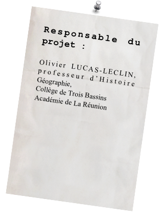 Responsable du projet : 

Olivier LUCAS-LECLIN, professeur d’Histoire Géographie,
Collège de Trois Bassins
Académie de La Réunion




